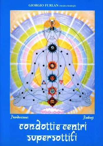 Condotti e centri supersottili - Giorgio Furlan - Libro Babaji-Yoga 2013, Ricerca scientifica dello spirito | Libraccio.it