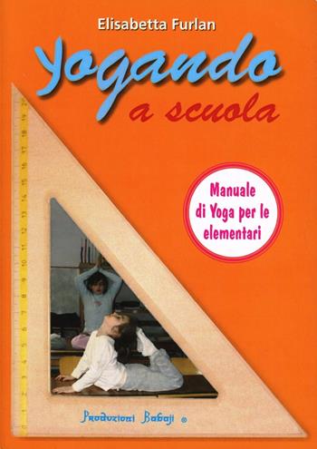Yoga, scuola, formazione - Elisabetta Furlan - Libro Babaji-Yoga 2014, Conoscenza dello yoga | Libraccio.it