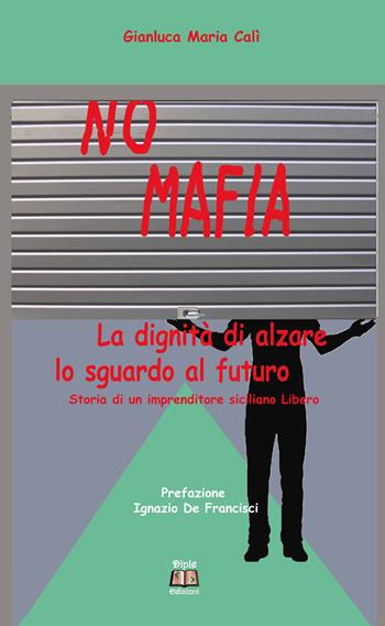 No mafia. La dignità di alzare lo sguardo al futuro - Gianluca Maria Calì - Libro Diple Edizioni 2019 | Libraccio.it