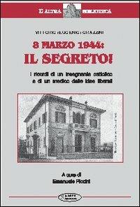 8 marzo 1944: il segreto. I ricordi di un insegnante cattolico e di un medico dalle idee liberali - Vittorio Grazzini - Libro Aleph Editrice 2008, L'altra biblioteca | Libraccio.it