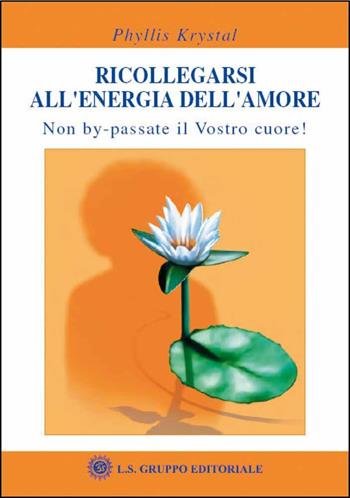 Ricollegarsi all'energia dell'amore. Non by-passate il vostro cuore - Phyllis Krystal - Libro LS 2007 | Libraccio.it