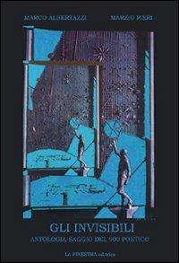 Gli invisibili. Antologia-saggio della poesia italiana del Novecento - Marco Albertazzi, Marzio Pieri - Libro La Finestra Editrice 2008, Archivio del '900 | Libraccio.it