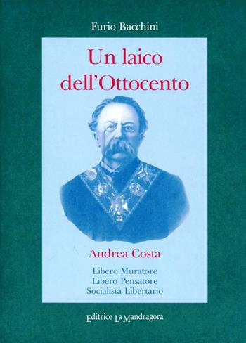 Un laico dell'Ottocento. Andrea Costa Libero Muratore, libero pensatore socialista, libertario - Furio Bacchini - Libro La Mandragora Editrice 2001, Le storie | Libraccio.it