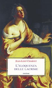 L' eloquenza delle lacrime - Jean-Loup Charvet - Libro Medusa Edizioni 2021, Le porpore | Libraccio.it