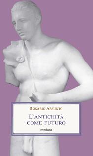 L' antichità come futuro - Rosario Assunto - Libro Medusa Edizioni 2001, Le porpore | Libraccio.it