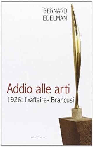 Addio alle arti. 1926: l'«affaire» Brancusi - Bernard Edelman - Libro Medusa Edizioni 2001, Le porte regali | Libraccio.it