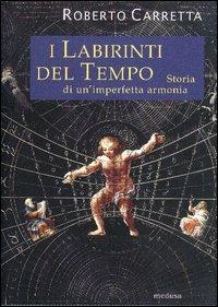 I labirinti del tempo. Storia di un'imperfetta armonia - Roberto Carretta - Libro Medusa Edizioni 2004, Wunderkammer | Libraccio.it