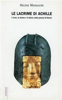 Le lacrime di Achille. L'eroe, la donna e il dolore nella poesia di Omero - Hélène Monsacré - Libro Medusa Edizioni 2003, Hermes | Libraccio.it