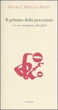 Il primato della percezione e le sue conseguenze filosofiche-La natura delle percezione - Maurice Merleau-Ponty - Libro Medusa Edizioni 2004, Argonauti | Libraccio.it