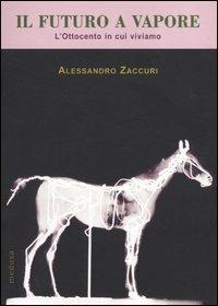 Il futuro a vapore. L'Ottocento in cui viviamo - Alessandro Zaccuri - Libro Medusa Edizioni 2004, Le api | Libraccio.it