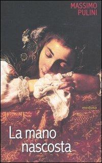 La mano nascosta. Quadri senza nomi, nomi senza quadri - Massimo Pulini - Libro Medusa Edizioni 2004, Le porte regali | Libraccio.it