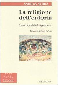 La religione dell'euforia. Il vicolo cieco dell'Occidente post cristiano - Andrea Serra - Libro Marcovalerio 2005, I saggi. Filosofia | Libraccio.it