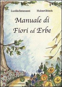 Manuale di fiori ed erbe - Lucilla Satanassi, Hubert Bösch - Libro Humus 2010 | Libraccio.it