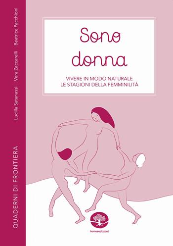 Sono donna. Vivere in modo naturale le stagioni della femminilità - Lucilla Satanassi, Vera Zaccarelli, Beatrice Pacchioni - Libro Humus 2022, Quaderni di frontiera | Libraccio.it