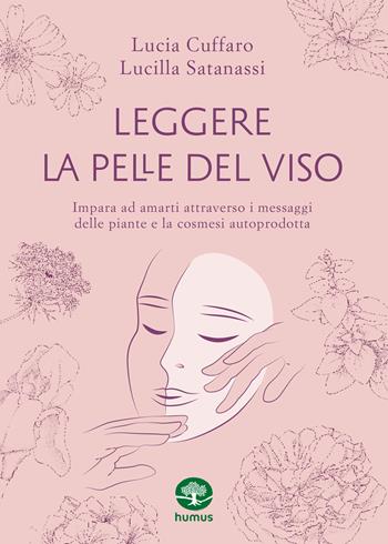 Leggere la pelle del viso. Impara ad amarti attraverso i messaggi delle piante e la cosmesi autoprodotta - Lucia Cuffaro, Lucilla Satanassi - Libro Humus 2024 | Libraccio.it