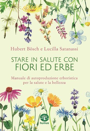 Stare in salute con fiori ed erbe. Manuale di autoproduzione erboristica per la salute e la bellezza - Hubert Bösch, Lucilla Satanassi - Libro Humus 2023, Manuali | Libraccio.it