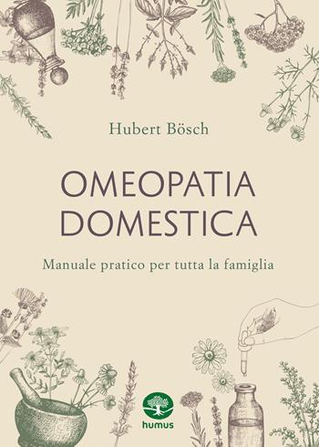 Omeopatia domestica. Manuale pratico per tutta la famiglia - Hubert Bösch - Libro Humus 2023 | Libraccio.it