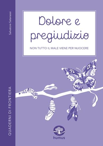 Dolore e pregiudizio. Non tutto il male viene per nuocere - Salvatore Satanassi - Libro Humus 2024, Quaderni di frontiera | Libraccio.it