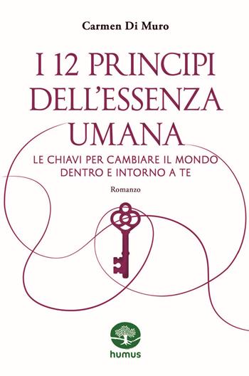 I 12 principi dell'essenza umana. Le chiavi per cambiare il mondo dentro e intorno a te - Carmen Di Muro - Libro Humus 2024, Monografie | Libraccio.it