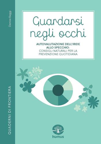 Guardarsi negli occhi. Autovalutazione dell’iride allo specchio: consigli naturali per la prevenzione quotidiana - Denise Baggi - Libro Humus 2025, Quaderni di frontiera | Libraccio.it