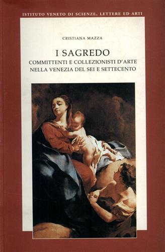 I Sagredo. Committenti e collezionisti d'arte nella Venezia del Sei e Settecento - Cristiana Mazza - Libro Ist. Veneto di Scienze 2004, Studi di arte veneta | Libraccio.it