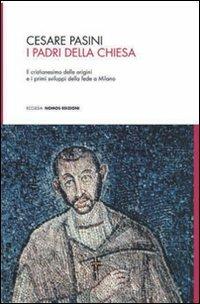 I Padri della Chiesa. Il cristianesimo delle origini e i primi sviluppi della fede a Milano - Cesare Pasini - Libro Nomos Edizioni 2010, Ecclesia | Libraccio.it