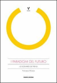 I paradigmi del futuro. Lo scenario dei trend - Francesco Morace - Libro Nomos Edizioni 2011 | Libraccio.it