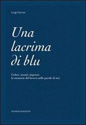 Una lacrima di blu. Colori, tessuti, imprese. La memoria del lavoro nelle parole di ieri