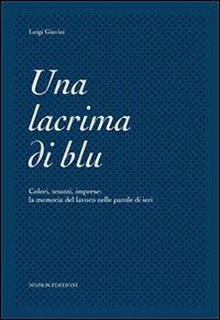 Una lacrima di blu. Colori, tessuti, imprese. La memoria del lavoro nelle parole di ieri - Luigi Giavini - Libro Nomos Edizioni 2012 | Libraccio.it