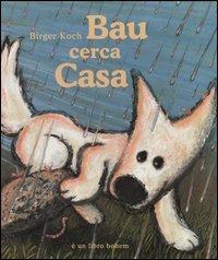 Bau cerca casa. Ediz. illustrata - Birger Koch - Libro Bohem Press Italia 2005 | Libraccio.it