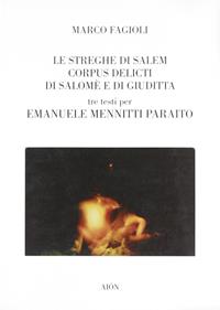 Le streghe di Salem-Corpus delicti di Salomè e di Giuditta. Tre testi per Emanuele Mennitti Paraito - Marco Fagioli - Libro Aion 2006 | Libraccio.it