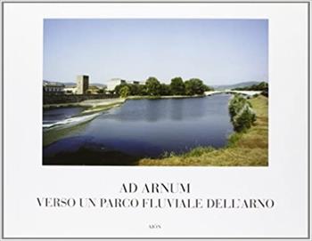 Ad Arnum. Verso un parco fluviale dell'Arno  - Libro Aion 2005 | Libraccio.it