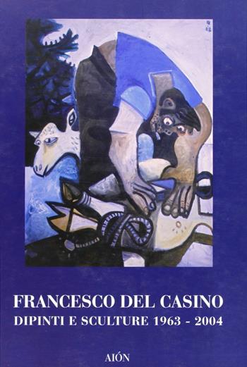Francesco del Casino. Dipinti e sculture dal 1963 al 2004  - Libro Aion 2006, I contemporanei | Libraccio.it