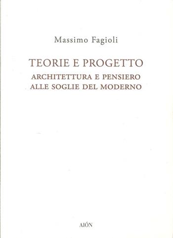Teorie e progetto. Architettura e pensiero alle soglie del moderno - Massimo Fagioli - Libro Aion 2013 | Libraccio.it