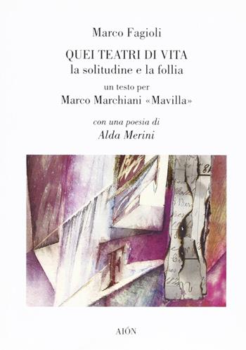 Quei teatri di vita. La solitudine e la follia. Un testo per Marco Marchiani Mavilla - Marco Fagioli - Libro Aion 2007 | Libraccio.it
