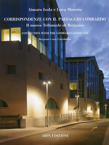 Corrispondenze con il paesaggio lombardo. Il nuovo tribunale di Bergamo-Connection with the lombard landscape. Bergamo's new courthouse. Ediz. bilingue - Aimaro Isola, Luca Moretto - Libro Aion 2008, Quaderni di Aion | Libraccio.it