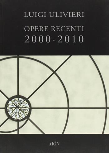 Opere recenti 2000-2010. Ediz. illustrata - Luigi Ulivieri - Libro Aion 2011, Imago | Libraccio.it