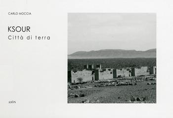 Ksour. Le città di terra - Carlo Moccia - Libro Aion 2012, Forme e caratteri delle città | Libraccio.it