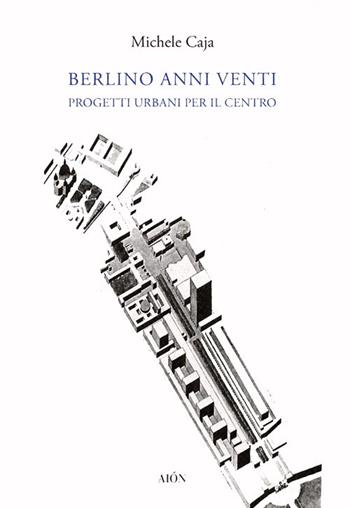 Berlino anni Venti. Progetti urbani per il centro - Michele Caja - Libro Aion 2012 | Libraccio.it