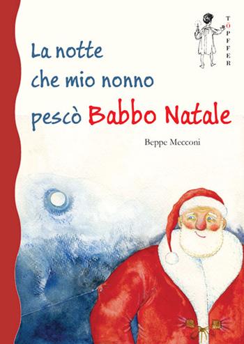 La notte che mio nonno pescò Babbo Natale - Beppe Mecconi - Libro Töpffer 2018 | Libraccio.it