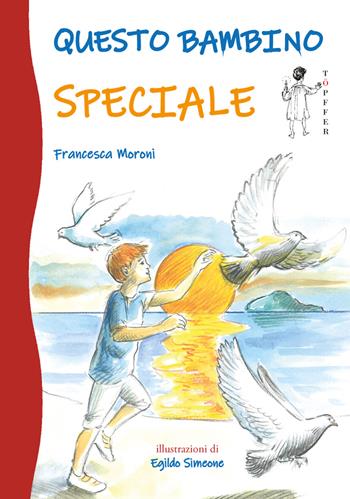 Questo bambino speciale - Francesca Moroni - Libro Töpffer 2021, Piccoli | Libraccio.it