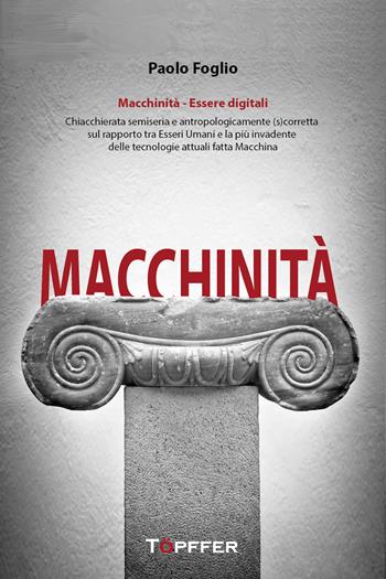 Macchinità. Essere digitali. Chiacchierata semiseria e antropologicamente (s)corretta sul rapporto tra esseri umani e la più invadente delle tecnologie attuali fatta macchina - Paolo Foglio - Libro Töpffer 2024, Fotografia e parola | Libraccio.it