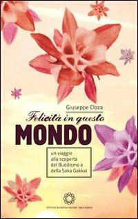 Felicità in questo mondo. Un viaggio alla scoperta del buddismo e della felicità - Giuseppe Cloza - Libro Ist. Buddista It. Soka Gakkai 2013 | Libraccio.it