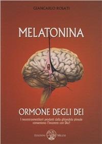 Melatonina, l'ormone degli dèi. I neurotrasmettitori prodotti dalla ghiandola pineale consentono l'incontro con Dio? - Giancarlo Rosati - Libro Milesi 2009 | Libraccio.it