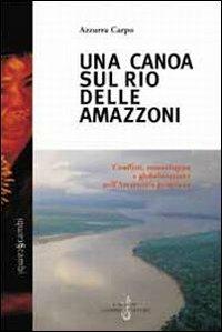 Una canoa sul Rio delle Amazzoni. Conflitti, etnosviluppo e globalizzazione nell'Amazzonia peruviana - Azzurra Carpo - Libro Gabrielli Editori 2002, Scambi | Libraccio.it