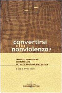 Convertirsi alla nonviolenza? Credenti e non credenti si interrogano su laicità, religione, nonviolenza  - Libro Gabrielli Editori 2003, Un futuro per l'uomo. Testi | Libraccio.it