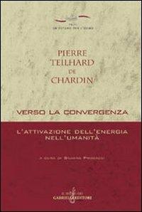 Verso la convergenza. L'attivazione dell'energia nell'umanità - Pierre Teilhard de Chardin - Libro Gabrielli Editori 2004, Un futuro per l'uomo. Testi | Libraccio.it
