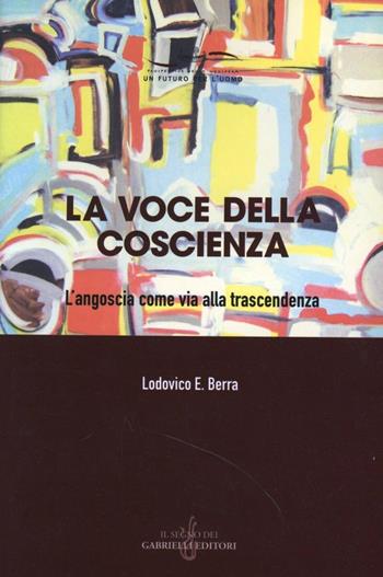 La voce della coscienza. L'angoscia come via alla trascendenza - Lodovico E. Berra - Libro Gabrielli Editori 2004, Un futuro per l'uomo.Prosp.della noosfera | Libraccio.it