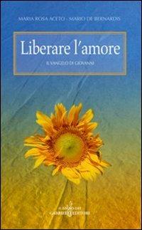 Liberare l'amore. Il Vangelo di Giovanni - M. Rosa Aceto, Mario De Bernardis - Libro Gabrielli Editori 2005, La vite e i tralci | Libraccio.it
