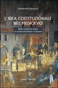 L' idea costituzionale nel Medioevo. Dalla tradizione antica al «costituzionalismo cristiano» - Gianfranco Maglio - Libro Gabrielli Editori 2006 | Libraccio.it